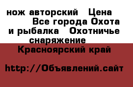 нож авторский › Цена ­ 2 500 - Все города Охота и рыбалка » Охотничье снаряжение   . Красноярский край